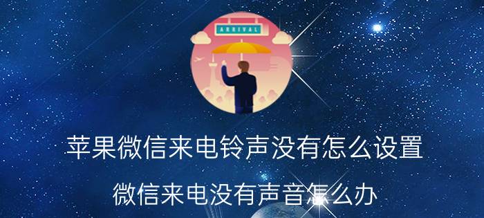 苹果微信来电铃声没有怎么设置 微信来电没有声音怎么办？